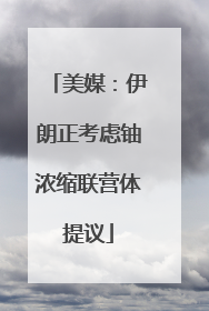 美媒：伊朗正考虑铀浓缩联营体提议