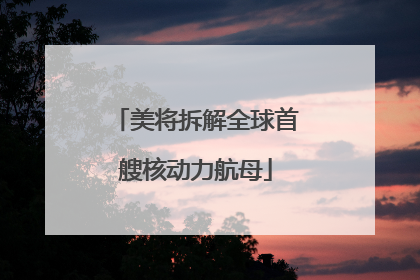 美将拆解全球首艘核动力航母