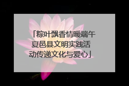 粽叶飘香情暖端午 夏邑县文明实践活动传递文化与爱心