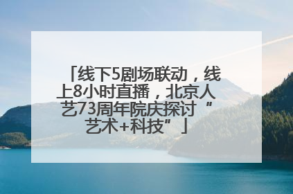 线下5剧场联动，线上8小时直播，北京人艺73周年院庆探讨“艺术+科技”