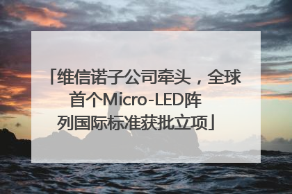 维信诺子公司牵头，全球首个Micro-LED阵列国际标准获批立项