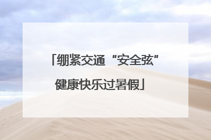 绷紧交通“安全弦” 健康快乐过暑假