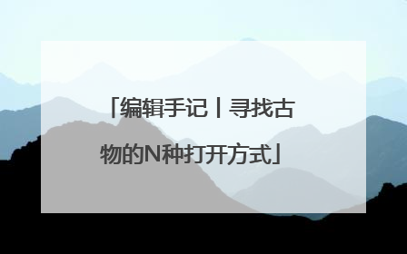 编辑手记丨寻找古物的N种打开方式