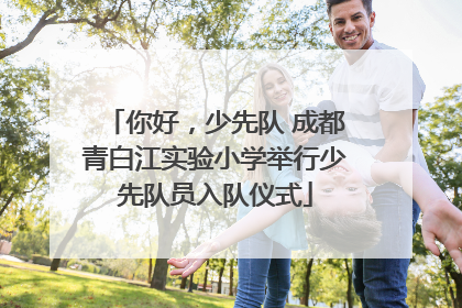 你好，少先队 成都青白江实验小学举行少先队员入队仪式