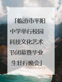 临汾市平阳中学举行校园科技文化艺术节闭幕暨毕业生壮行晚会