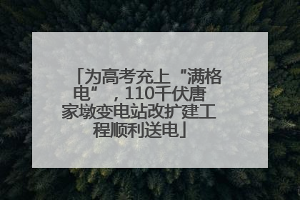 为高考充上“满格电”，110千伏唐家墩变电站改扩建工程顺利送电