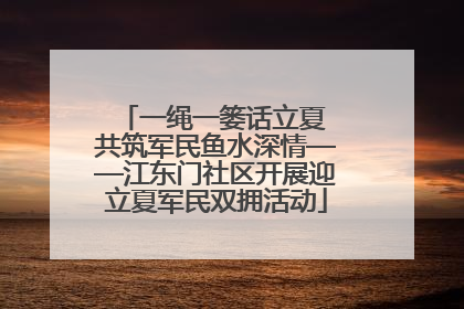 一绳一篓话立夏 共筑军民鱼水深情——江东门社区开展迎立夏军民双拥活动