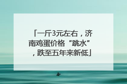 一斤3元左右，济南鸡蛋价格“跳水”，跌至五年来新低