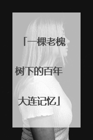 一棵老槐树下的百年大连记忆