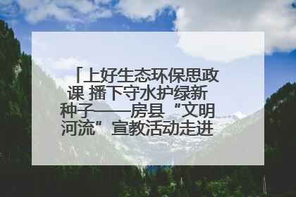 上好生态环保思政课 播下守水护绿新种子——房县“文明河流”宣教活动走进八一希望小学