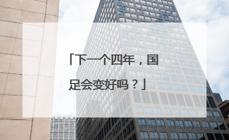 下一个四年，国足会变好吗？