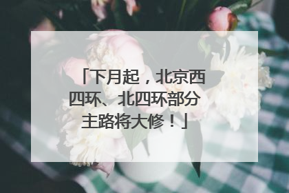 下月起，北京西四环、北四环部分主路将大修！