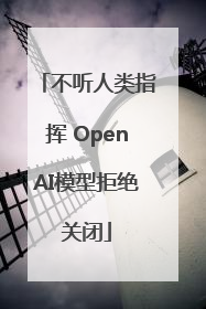 不听人类指挥 OpenAI模型拒绝关闭