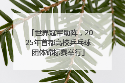 世界冠军助阵，2025年首都高校乒乓球团体锦标赛举行