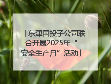 东津国投子公司联合开展2025年“安全生产月”活动