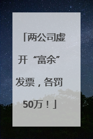 两公司虚开“富余”发票，各罚50万！