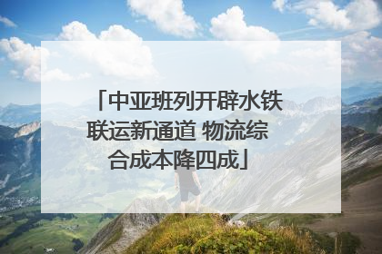 中亚班列开辟水铁联运新通道 物流综合成本降四成