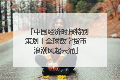 中国经济时报特别策划丨全球数字货币浪潮风起云涌