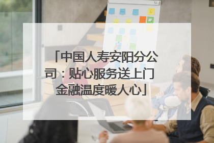 中国人寿安阳分公司：贴心服务送上门 金融温度暖人心