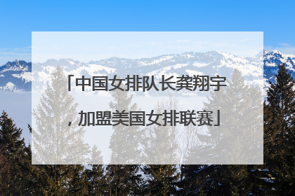 中国女排队长龚翔宇，加盟美国女排联赛