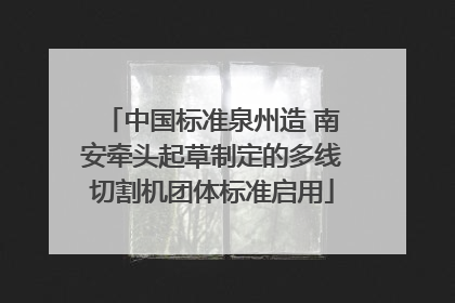 中国标准泉州造 南安牵头起草制定的多线切割机团体标准启用