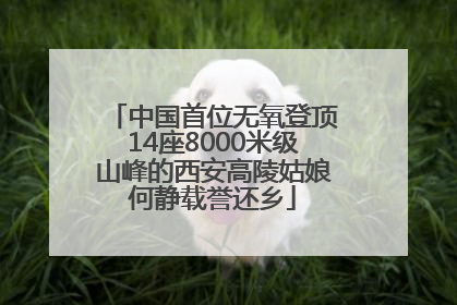 中国首位无氧登顶14座8000米级山峰的西安高陵姑娘何静载誉还乡