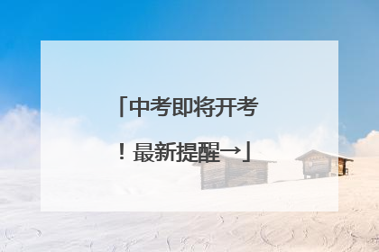 中考即将开考！最新提醒→