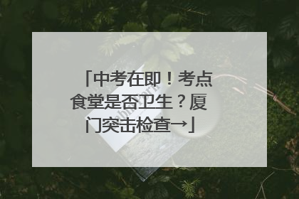 中考在即！考点食堂是否卫生？厦门突击检查→