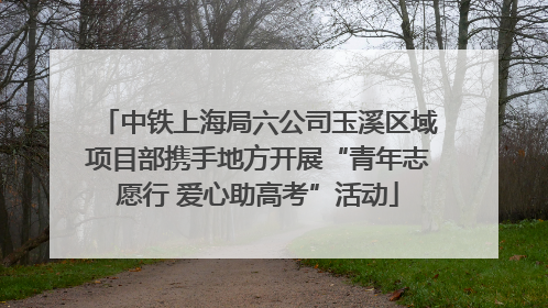 中铁上海局六公司玉溪区域项目部携手地方开展“青年志愿行 爱心助高考”活动