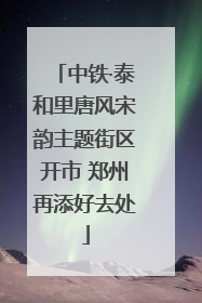 中铁·泰和里唐风宋韵主题街区开市 郑州再添好去处