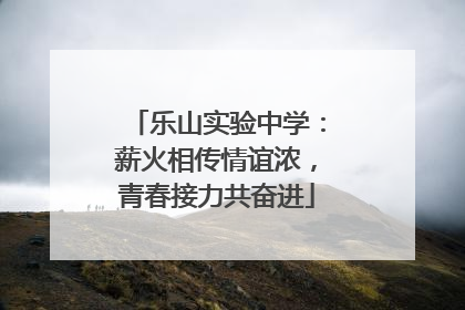 乐山实验中学：薪火相传情谊浓，青春接力共奋进