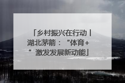 乡村振兴在行动丨湖北茅箭：“体育+”激发发展新动能