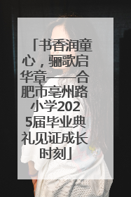 书香润童心，骊歌启华章——合肥市亳州路小学2025届毕业典礼见证成长时刻