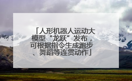 人形机器人运动大模型“龙跃”发布，可根据指令生成跑步、舞蹈等连贯动作