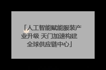人工智能赋能服装产业升级 天门加速构建全球供应链中心