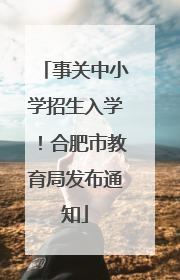 事关中小学招生入学！合肥市教育局发布通知