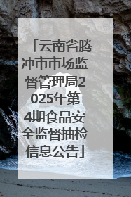 云南省腾冲市市场监督管理局2025年第4期食品安全监督抽检信息公告