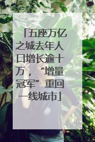五座万亿之城去年人口增长逾十万，“增量冠军”重回一线城市