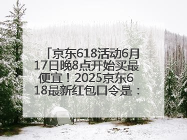 京东618活动6月17日晚8点开始买最便宜！2025京东618最新红包口令是：红包到手798