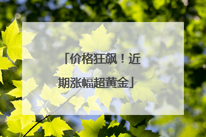 价格狂飙！近期涨幅超黄金