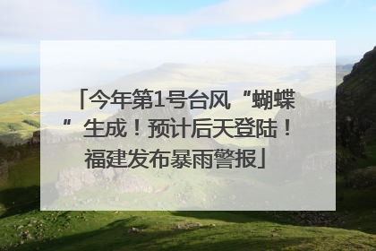 今年第1号台风“蝴蝶”生成！预计后天登陆！福建发布暴雨警报