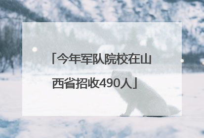 今年军队院校在山西省招收490人