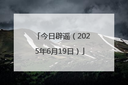 今日辟谣（2025年6月19日）