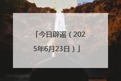 今日辟谣（2025年6月23日）