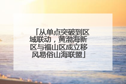 从单点突破到区域联动，黄渤海新区与福山区成立移风易俗山海联盟