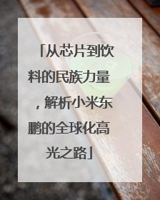 从芯片到饮料的民族力量，解析小米东鹏的全球化高光之路