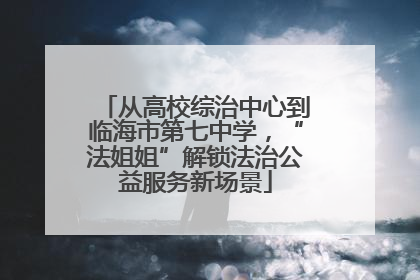 从高校综治中心到临海市第七中学，“法姐姐”解锁法治公益服务新场景