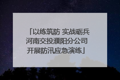 以练筑防 实战砺兵 河南交投濮阳分公司开展防汛应急演练