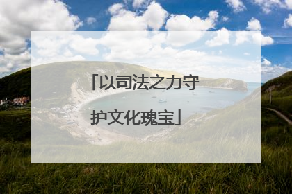 以司法之力守护文化瑰宝