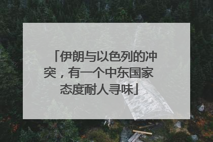 伊朗与以色列的冲突，有一个中东国家态度耐人寻味